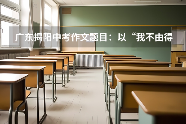 广东揭阳中考作文题目：以“我不由得加快了脚步”为开头（2023年广东中考语文作文题目及范文）