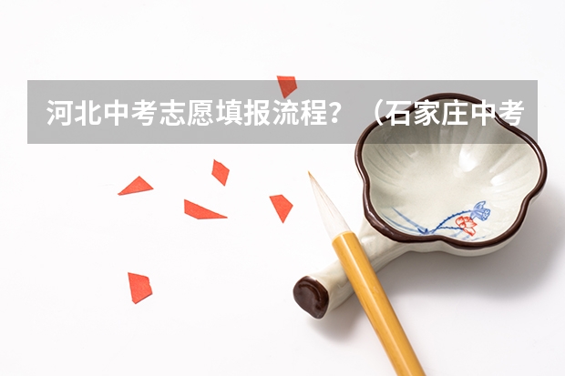 河北中考志愿填报流程？（石家庄中考填报志愿的方法与步骤）