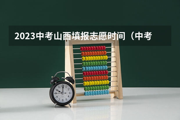 2023中考山西填报志愿时间（中考报志愿时间和截止时间）