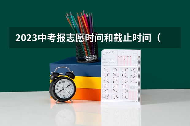 2023中考报志愿时间和截止时间（2023年上海中考志愿是考前填还是考后填）