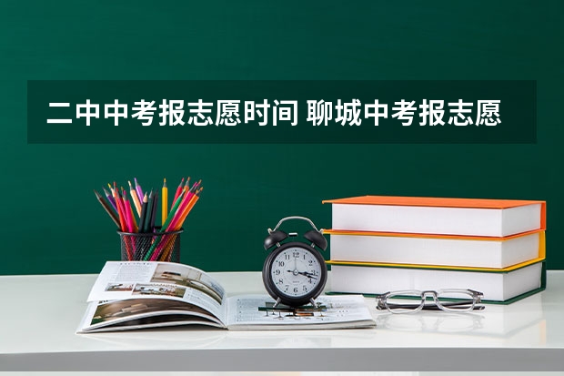 二中中考报志愿时间 聊城中考报志愿时间