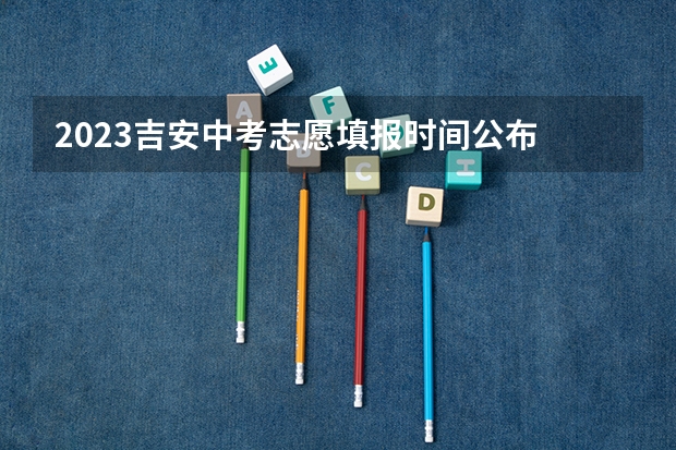 2023吉安中考志愿填报时间公布 江西中考志愿怎样填报