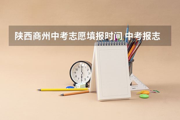 陕西商州中考志愿填报时间 中考报志愿时间和截止时间