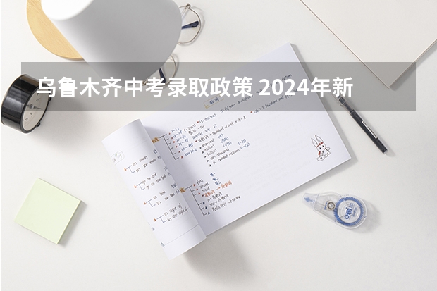 乌鲁木齐中考录取政策 2024年新疆中考最新政策