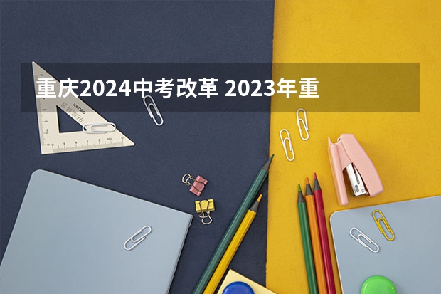 重庆2024中考改革 2023年重庆中考政策