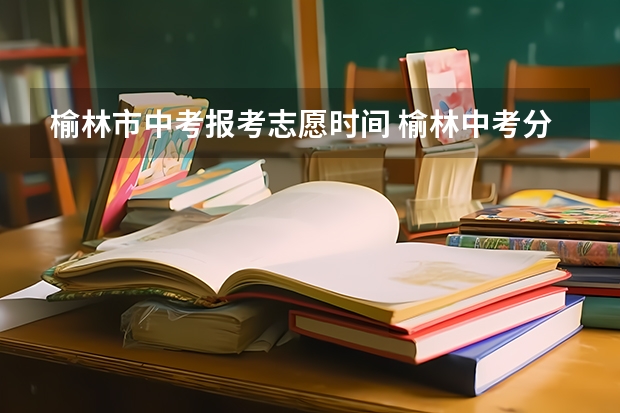 榆林市中考报考志愿时间 榆林中考分数线2023年公布