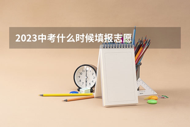 2023中考什么时候填报志愿