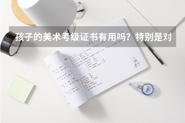 孩子的美术考级证书有用吗？特别是对升学？谢谢赐教！