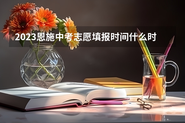 2023恩施中考志愿填报时间什么时候