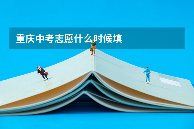 重庆中考志愿什么时候填