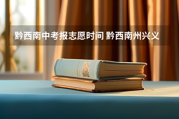 黔西南中考报志愿时间 黔西南州兴义市中考成绩查询时间