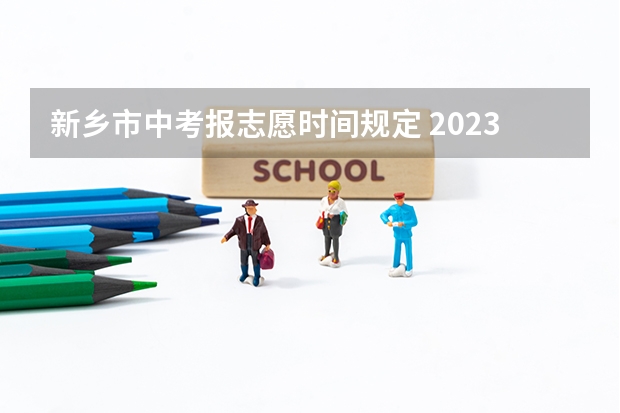 新乡市中考报志愿时间规定 2023中考报志愿时间和截止时间