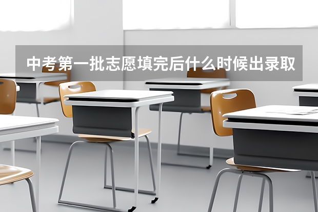 中考第一批志愿填完后什么时候出录取结果？第二次填报之前出吗？