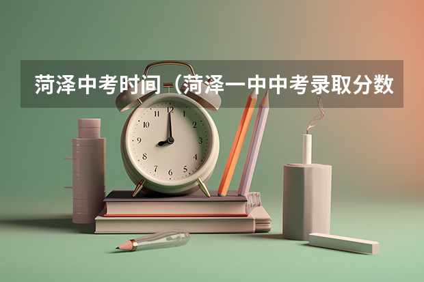 菏泽中考时间（菏泽一中中考录取分数线）