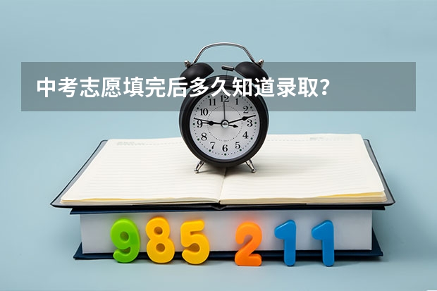 中考志愿填完后多久知道录取？