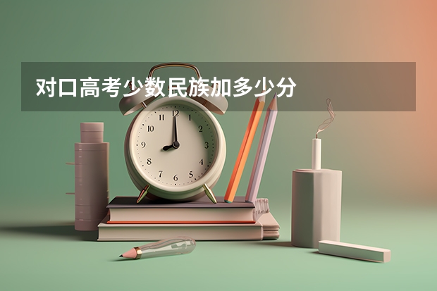 对口高考少数民族加多少分