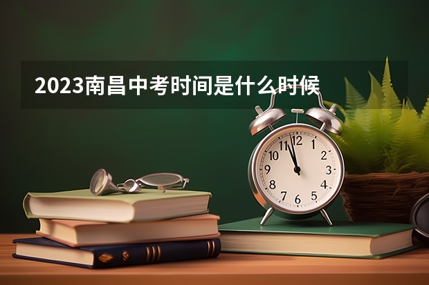2023南昌中考时间是什么时候