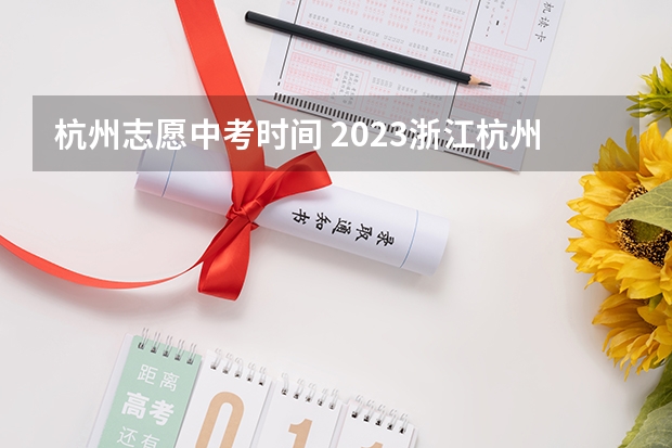 杭州志愿中考时间 2023浙江杭州中考时间