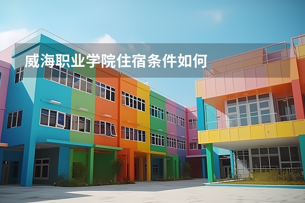 威海职业学院住宿条件如何