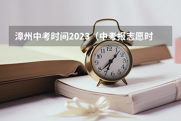 漳州中考时间2023（中考报志愿时间和截止时间）