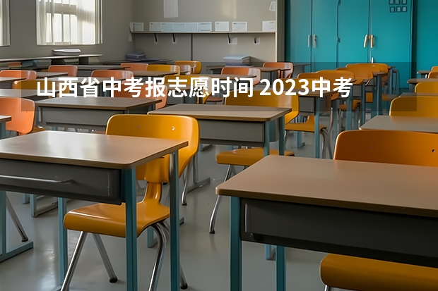 山西省中考报志愿时间 2023中考山西填报志愿时间