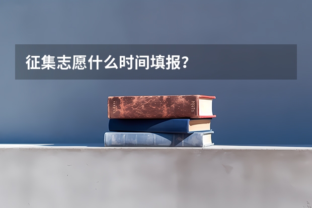 征集志愿什么时间填报？