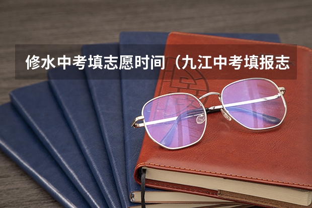 修水中考填志愿时间（九江中考填报志愿时间）