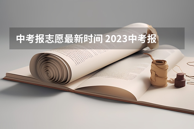 中考报志愿最新时间 2023中考报志愿时间