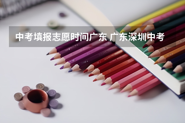 中考填报志愿时间广东 广东深圳中考志愿填报重要提醒