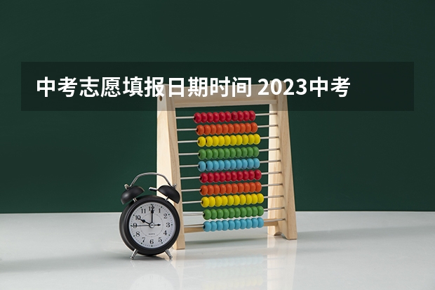 中考志愿填报日期时间 2023中考报志愿时间和截止时间