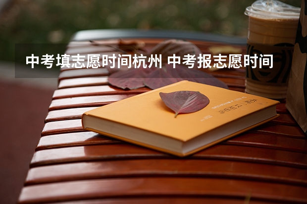 中考填志愿时间杭州 中考报志愿时间和截止时间