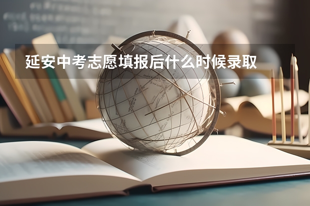 延安中考志愿填报后什么时候录取