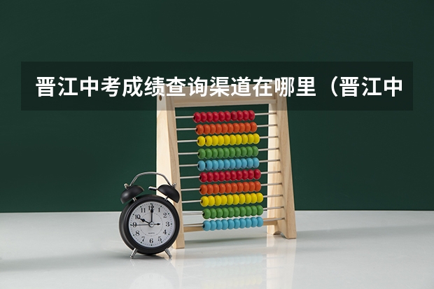 晋江中考成绩查询渠道在哪里（晋江中考成绩查询时间）