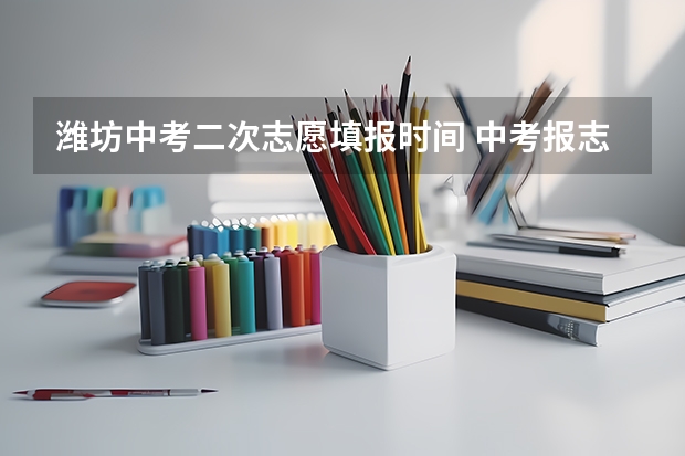 潍坊中考二次志愿填报时间 中考报志愿时间和截止时间