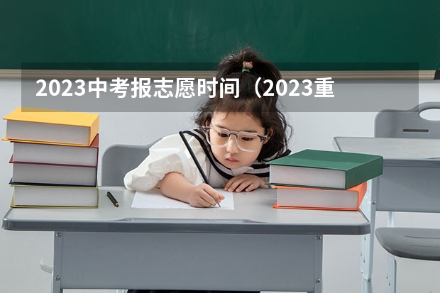 2023中考报志愿时间（2023重庆中考志愿填报时间公布）