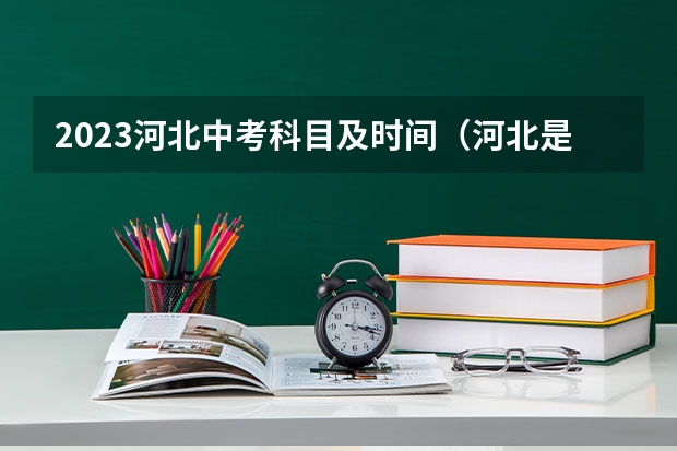 2023河北中考科目及时间（河北是先报志愿还是先出成绩中考）