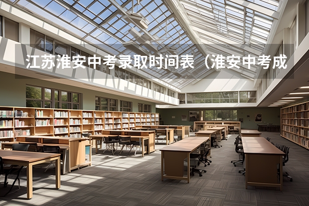江苏淮安中考录取时间表（淮安中考成绩查询时间及录取时间）
