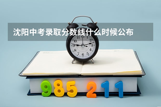 沈阳中考录取分数线什么时候公布