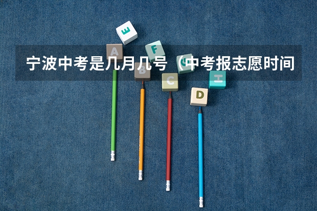 宁波中考是几月几号（中考报志愿时间和截止时间）