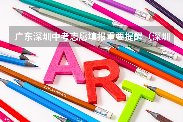 广东深圳中考志愿填报重要提醒(深圳中考志愿填报时间2023)