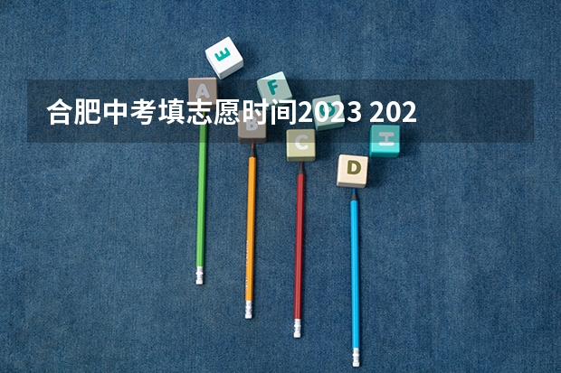 合肥中考填志愿时间2023 2023中考报志愿时间和截止时间