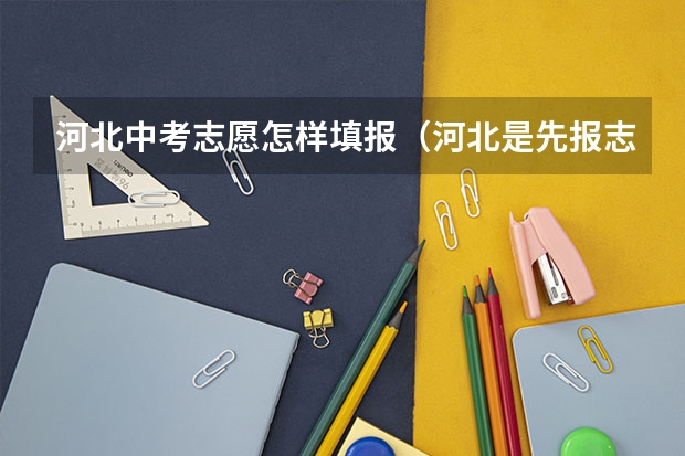 河北中考志愿怎样填报（河北是先报志愿还是先出成绩中考）